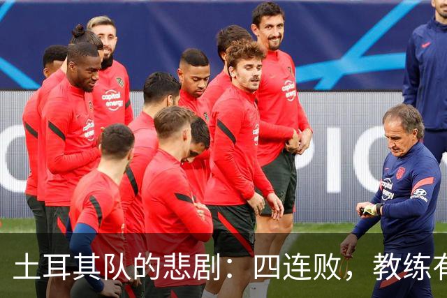 土耳其队的悲剧：四连败，教练有点“迷糊