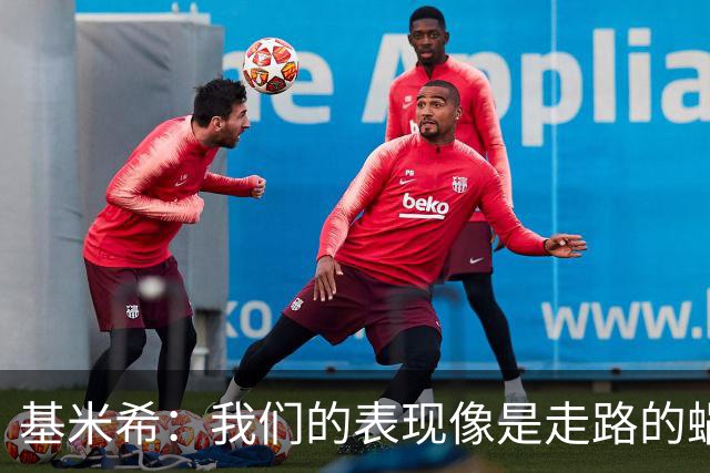 基米希：我们的表现像是走路的蜗牛，0-0才是理想结果