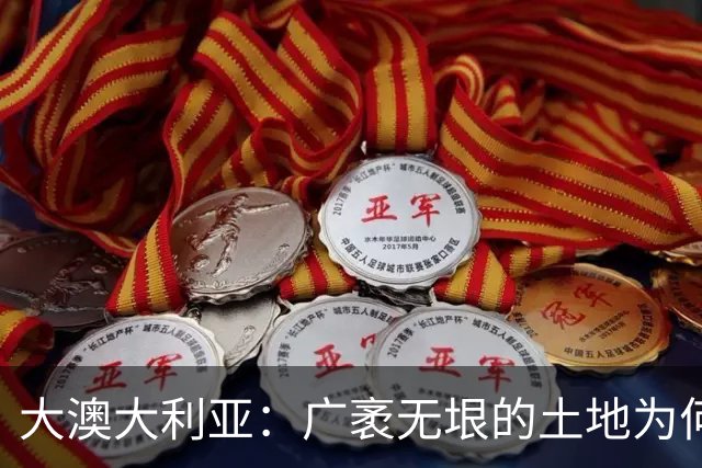 大澳大利亚：广袤无垠的土地为何却无人问津？