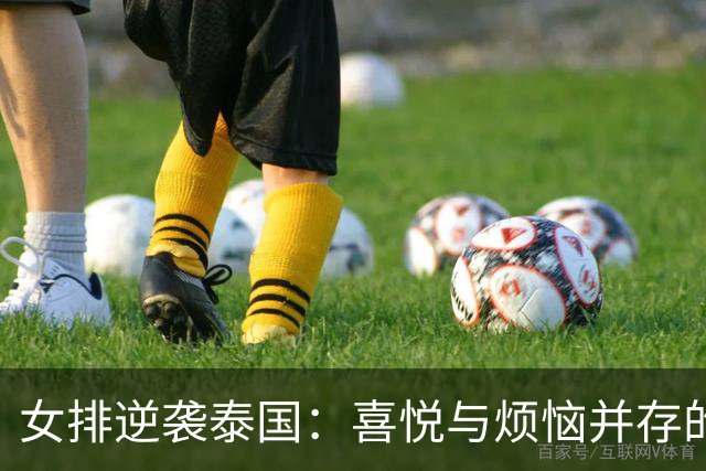 女排逆袭泰国：喜悦与烦恼并存的精彩对决