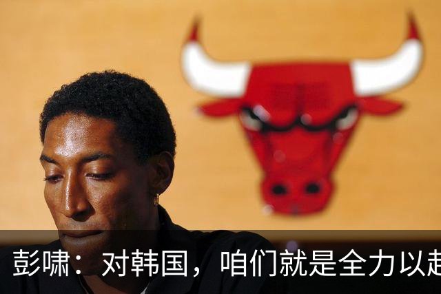 彭啸：对韩国，咱们就是全力以赴，信心满满！