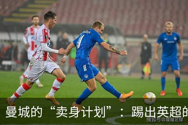 曼城的“卖身计划”：踢出英超的阴云与低价抛售的梦