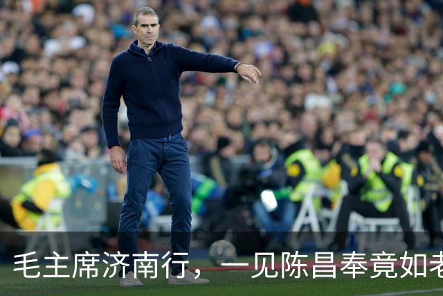 毛主席济南行，一见陈昌奉竟如老友重逢