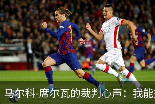 马尔科-席尔瓦的裁判心声：我能撑到赛季结束吗？